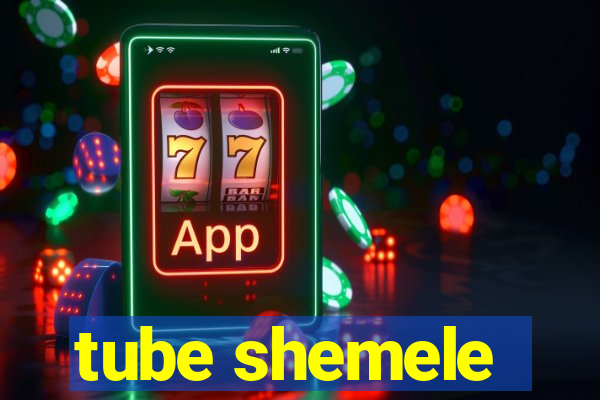 tube shemele